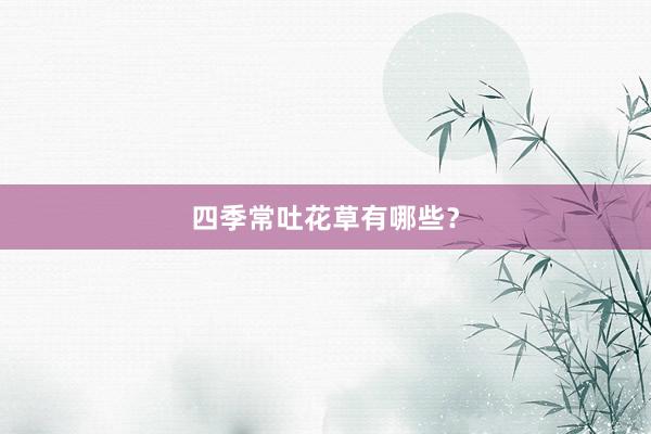 四季常吐花草有哪些？